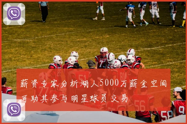 薪资专家分析湖人5000万薪金空间可助其参与明星球员交易