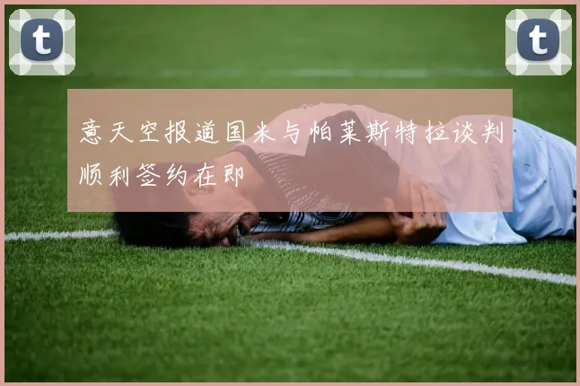 意天空报道国米与帕莱斯特拉谈判顺利签约在即
