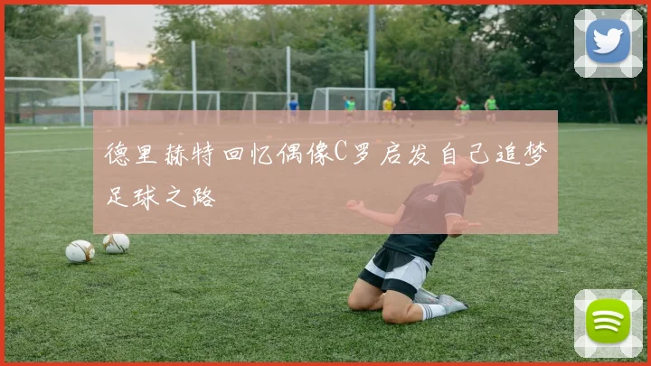 德里赫特回忆偶像C罗启发自己追梦足球之路