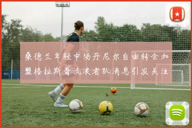 桑德兰年轻中场丹尼尔自由转会加盟格拉斯哥流浪者队消息引发关注