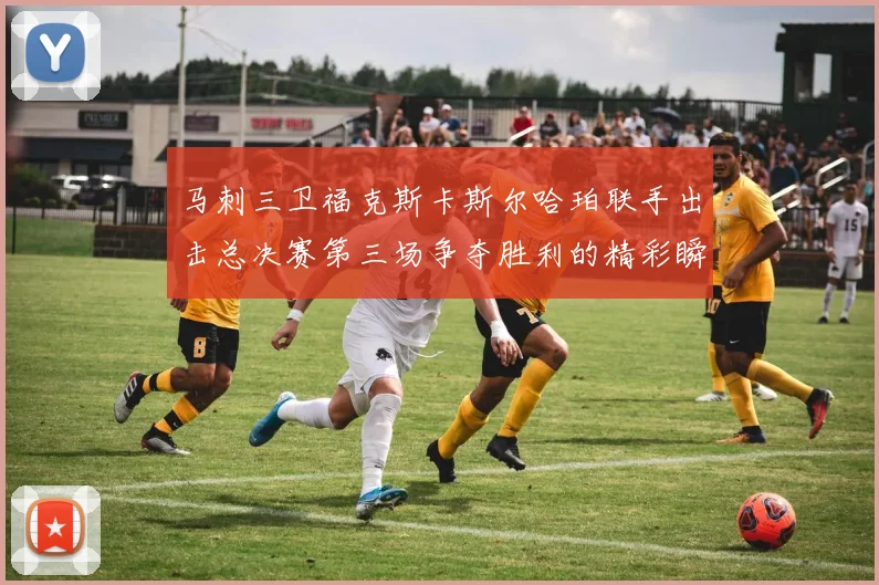 马刺三卫福克斯卡斯尔哈珀联手出击总决赛第三场争夺胜利的精彩瞬间