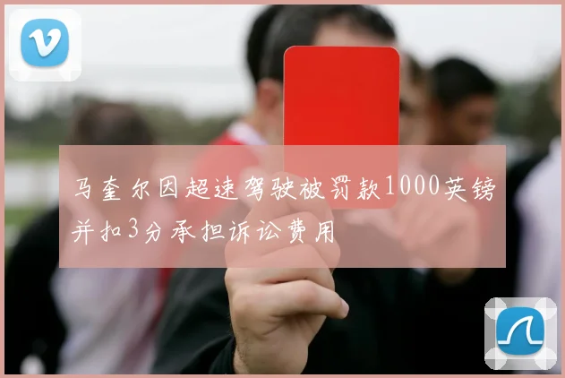 马奎尔因超速驾驶被罚款1000英镑并扣3分承担诉讼费用